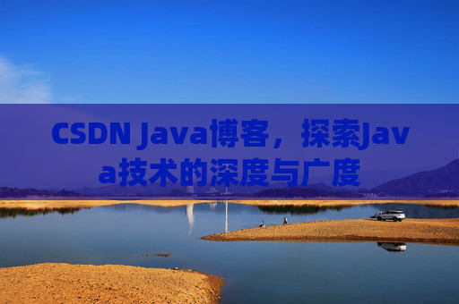 CSDN Java博客，探索Java技术的深度与广度